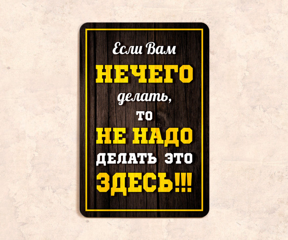 Табличка Если вам нечего делать, то не надо делать это здесь